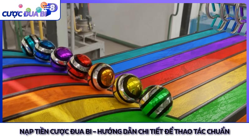 Nạp tiền cược đua bi - Hướng dẫn chi tiết để thao tác chuẩn